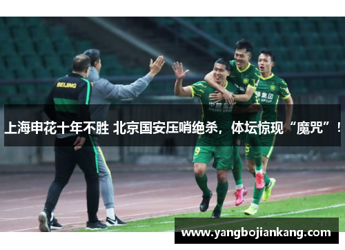 上海申花十年不胜 北京国安压哨绝杀，体坛惊现“魔咒”！