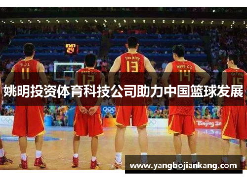 姚明投资体育科技公司助力中国篮球发展