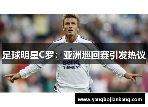 足球明星C罗：亚洲巡回赛引发热议