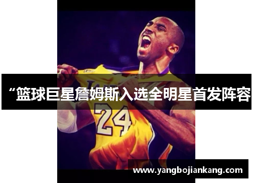 “篮球巨星詹姆斯入选全明星首发阵容”