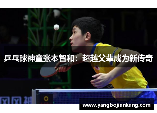 乒乓球神童张本智和：超越父辈成为新传奇