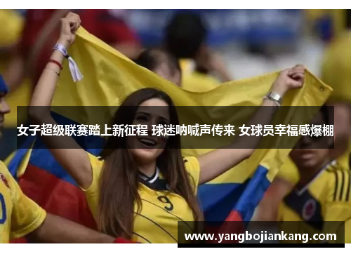 女子超级联赛踏上新征程 球迷呐喊声传来 女球员幸福感爆棚