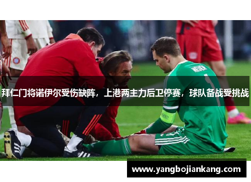 拜仁门将诺伊尔受伤缺阵，上港两主力后卫停赛，球队备战受挑战