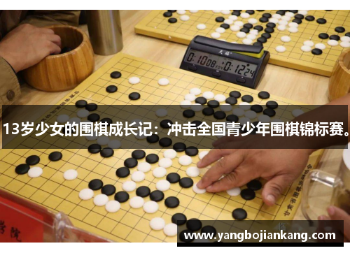 13岁少女的围棋成长记：冲击全国青少年围棋锦标赛。