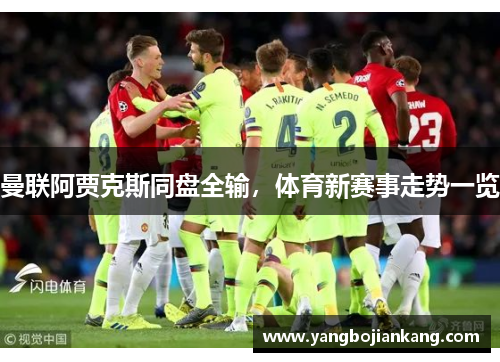 曼联阿贾克斯同盘全输，体育新赛事走势一览