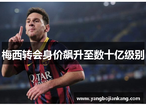 梅西转会身价飙升至数十亿级别