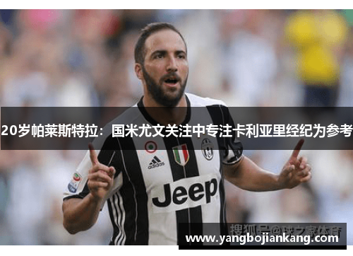20岁帕莱斯特拉：国米尤文关注中专注卡利亚里经纪为参考