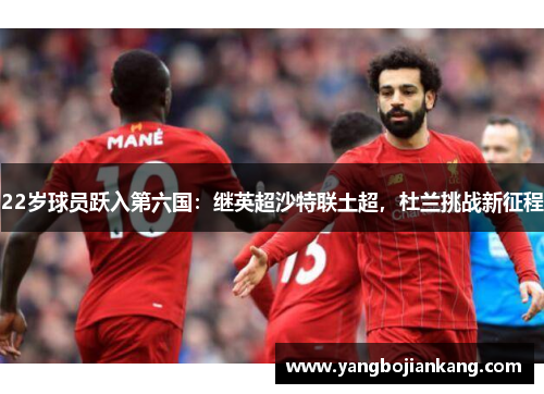 22岁球员跃入第六国：继英超沙特联土超，杜兰挑战新征程