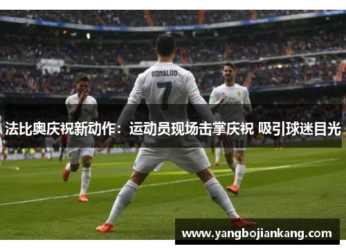 法比奥庆祝新动作：运动员现场击掌庆祝 吸引球迷目光